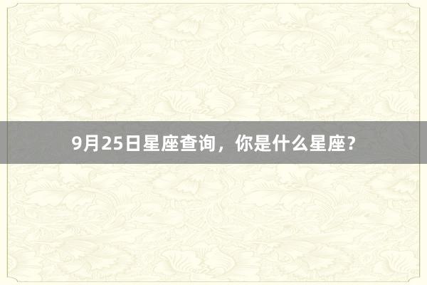 9月25日星座查询，你是什么星座？
