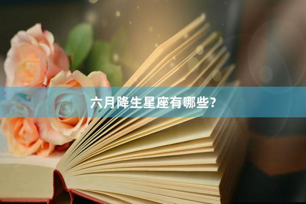 六月降生星座有哪些？