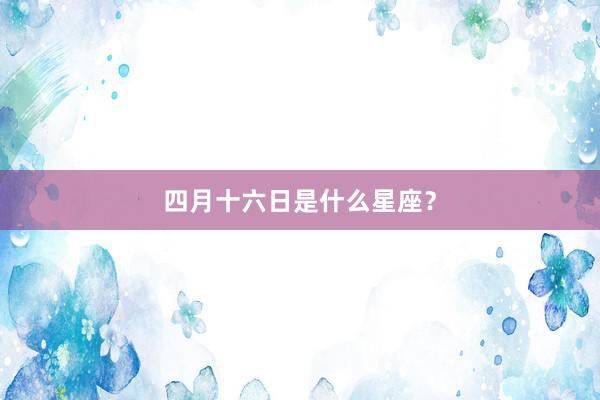 四月十六日是什么星座？