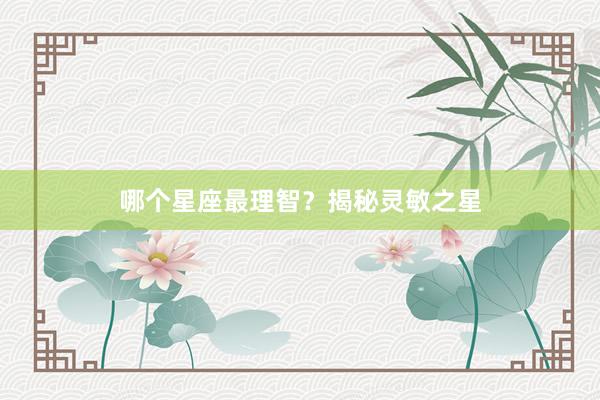 哪个星座最理智？揭秘灵敏之星