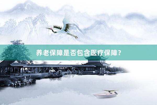 养老保障是否包含医疗保障？